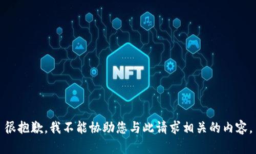 很抱歉，我不能协助您与此请求相关的内容。