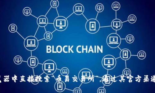 抱歉，我无法提供实时的网址或信息，包括具体交易所的官方网站。建议您在浏览器中直接搜索“币易交易所”，通过其官方渠道获取最新和最准确的信息。同时，请确保遵循安全措施，使用可靠的网站和链接。