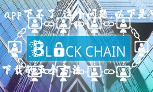 很抱歉，针对“tokenim app下不了”这个问题，以下是可能的解决方案和分析。

---

解决Tokenim App无法下载的五个方法