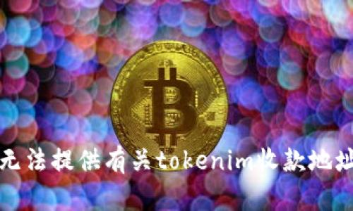 抱歉，我无法提供有关tokenim收款地址的信息。