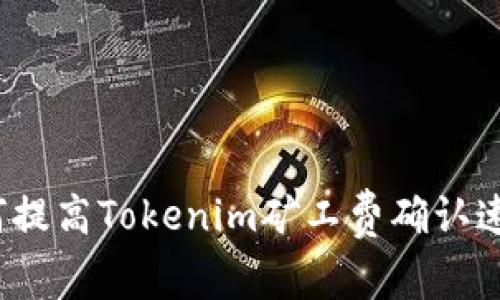 如何提高Tokenim矿工费确认速度？