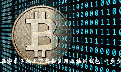 如何在安卓手机上下载和使用区块链钱包：一步步详解