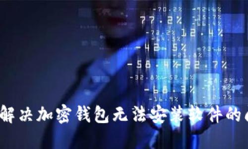 如何解决加密钱包无法安装软件的问题？