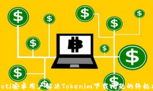 
bahoti安卓用户解决Tokenim下载问题的终极指南