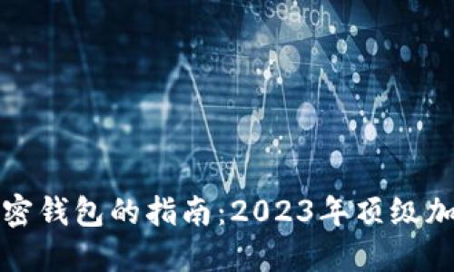 选择最佳加密钱包的指南：2023年顶级加密钱包推荐