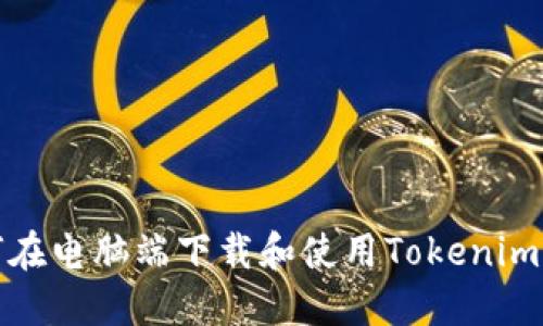如何在电脑端下载和使用Tokenim工具