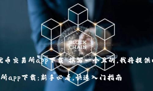 为了为“优币交易所app下载”撰写一个且的，我将提供以下内容：

优币交易所app下载：新手必看，快速入门指南