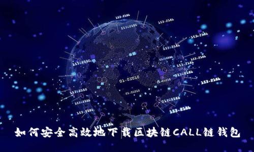 如何安全高效地下载区块链CALL链钱包