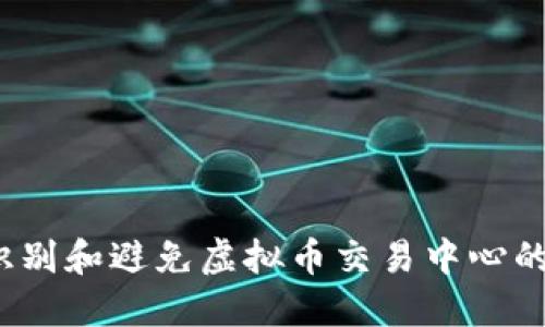 如何识别和避免虚拟币交易中心的骗局？