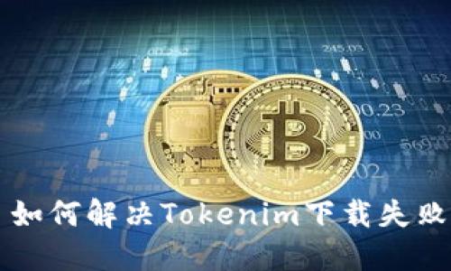 ### 如何解决Tokenim下载失败的问题