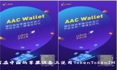 如何在中国的苹果设备上使用TokenTokenIM钱包