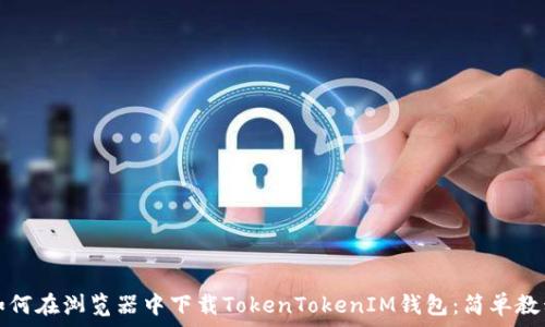   
如何在浏览器中下载TokenTokenIM钱包：简单教程